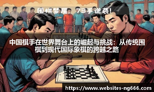 中国棋手在世界舞台上的崛起与挑战：从传统围棋到现代国际象棋的跨越之路