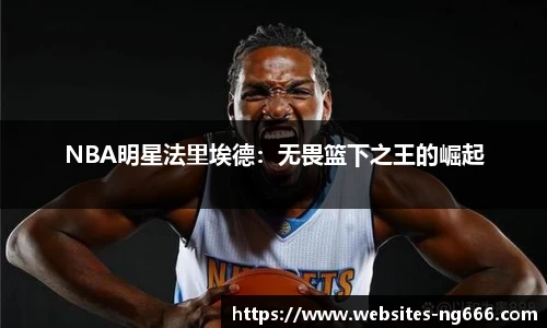 NBA明星法里埃德：无畏篮下之王的崛起