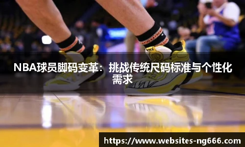 NBA球员脚码变革：挑战传统尺码标准与个性化需求