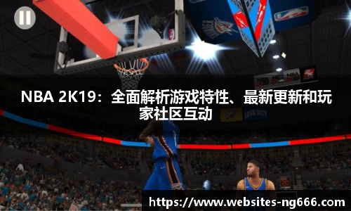 NBA 2K19：全面解析游戏特性、最新更新和玩家社区互动