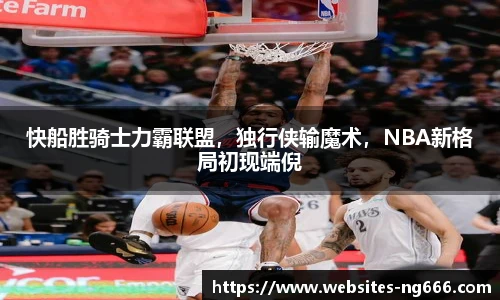 快船胜骑士力霸联盟，独行侠输魔术，NBA新格局初现端倪