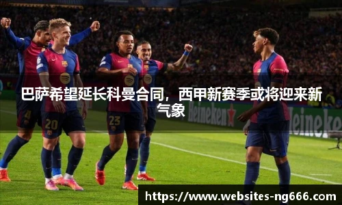 巴萨希望延长科曼合同，西甲新赛季或将迎来新气象