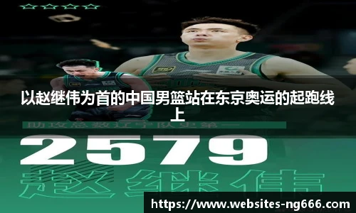 以赵继伟为首的中国男篮站在东京奥运的起跑线上