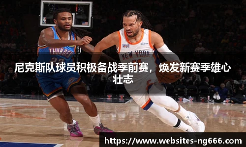 尼克斯队球员积极备战季前赛，焕发新赛季雄心壮志