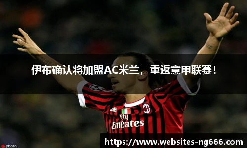 伊布确认将加盟AC米兰，重返意甲联赛！