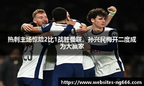 热刺主场惊险2比1战胜曼联，孙兴民梅开二度成为大赢家