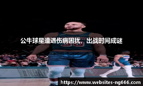 公牛球星遭遇伤病困扰，出战时间成谜