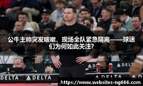 公牛主帅突发咳嗽，现场全队紧急隔离——球迷们为何如此关注？