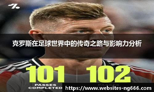 克罗斯在足球世界中的传奇之路与影响力分析