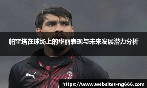帕奎塔在球场上的华丽表现与未来发展潜力分析