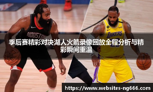 季后赛精彩对决湖人火箭录像回放全程分析与精彩瞬间重温