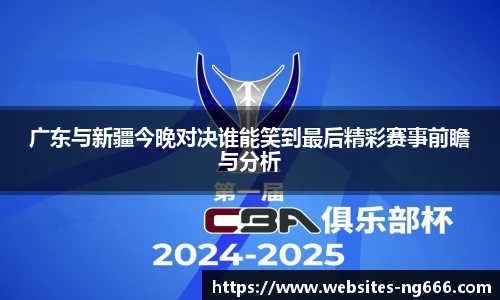广东与新疆今晚对决谁能笑到最后精彩赛事前瞻与分析