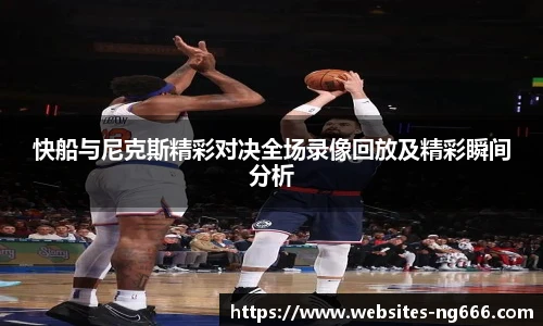 快船与尼克斯精彩对决全场录像回放及精彩瞬间分析