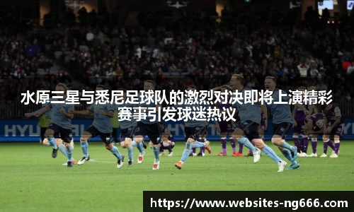 水原三星与悉尼足球队的激烈对决即将上演精彩赛事引发球迷热议
