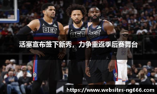 活塞宣布签下新秀，力争重返季后赛舞台
