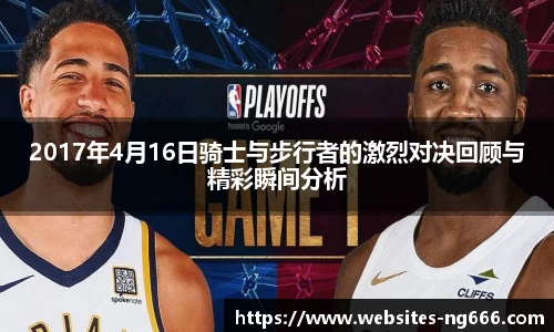 2017年4月16日骑士与步行者的激烈对决回顾与精彩瞬间分析