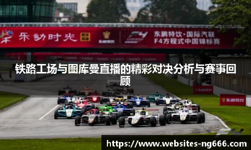 铁路工场与图库曼直播的精彩对决分析与赛事回顾