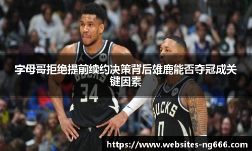 字母哥拒绝提前续约决策背后雄鹿能否夺冠成关键因素