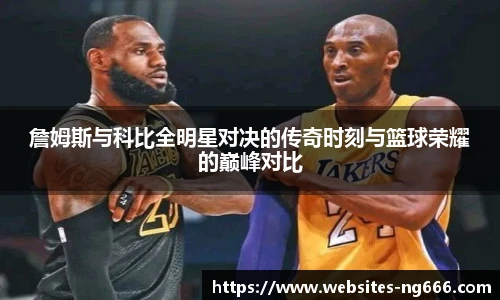 詹姆斯与科比全明星对决的传奇时刻与篮球荣耀的巅峰对比
