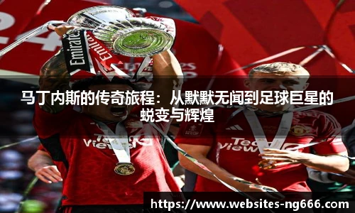 马丁内斯的传奇旅程：从默默无闻到足球巨星的蜕变与辉煌