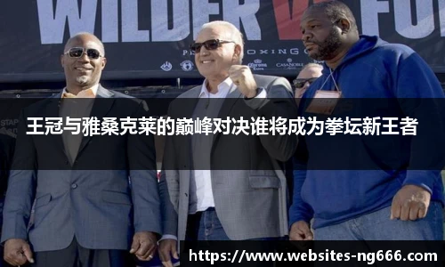 王冠与雅桑克莱的巅峰对决谁将成为拳坛新王者