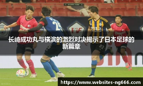 长崎成功丸与横滨的激烈对决揭示了日本足球的新篇章