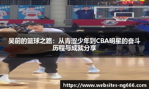 吴前的篮球之路：从青涩少年到CBA明星的奋斗历程与成就分享