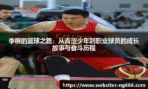 李根的篮球之路：从青涩少年到职业球员的成长故事与奋斗历程