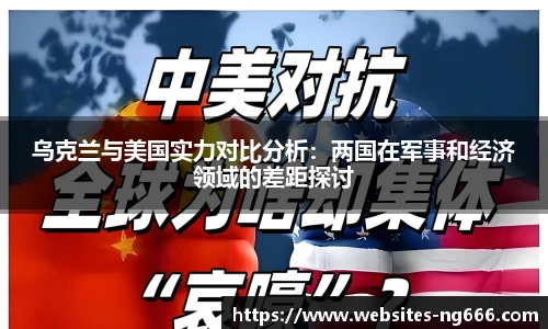 乌克兰与美国实力对比分析：两国在军事和经济领域的差距探讨