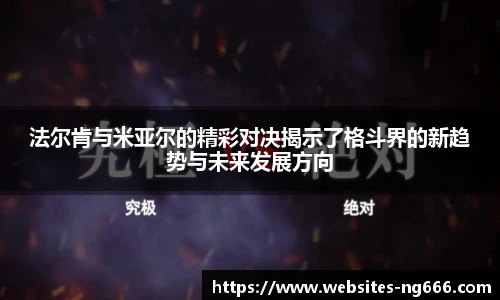 法尔肯与米亚尔的精彩对决揭示了格斗界的新趋势与未来发展方向